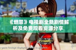 《燃罪》电视剧全新剧情解析及免费观看资源分享