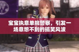 宝宝执意单挑警察，引发一场意想不到的搞笑风波