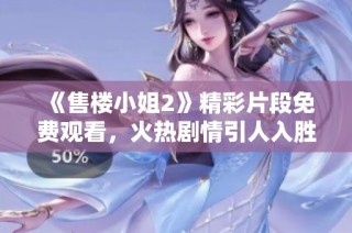 《售楼小姐2》精彩片段免费观看，火热剧情引人入胜不容错过