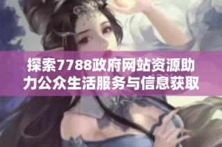 探索7788政府网站资源助力公众生活服务与信息获取新方式
