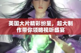 美国大片精彩纷呈，超大制作带你领略视听盛宴