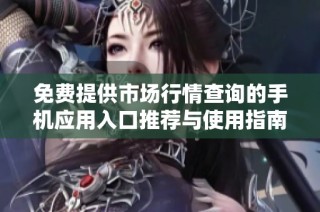 免费提供市场行情查询的手机应用入口推荐与使用指南