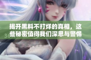 揭开黑料不打烊的真相，这些秘密值得我们深思与警惕