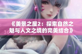 《美景之屋2：探索自然之魅与人文之境的完美结合》