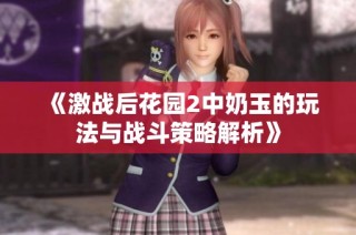 《激战后花园2中奶玉的玩法与战斗策略解析》