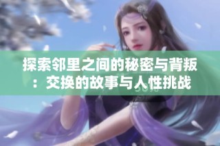 探索邻里之间的秘密与背叛：交换的故事与人性挑战