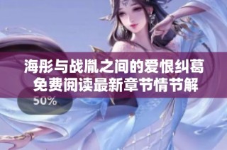 海彤与战胤之间的爱恨纠葛 免费阅读最新章节情节解析