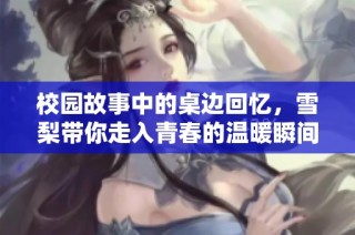 校园故事中的桌边回忆，雪梨带你走入青春的温暖瞬间