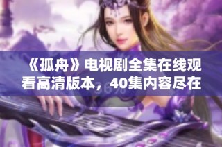 《孤舟》电视剧全集在线观看高清版本，40集内容尽在掌握之中