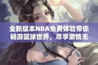 全新版本NBA免费体验带你畅游篮球世界，尽享激情无限乐趣