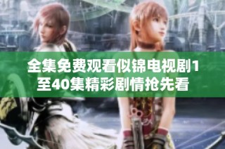 全集免费观看似锦电视剧1至40集精彩剧情抢先看