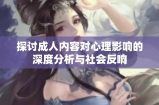 探讨成人内容对心理影响的深度分析与社会反响