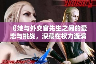 《她与外交官先生之间的爱恋与挑战，深藏在权力漩涡中的故事》