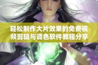 轻松制作大片效果的免费视频剪辑与调色软件教程分享