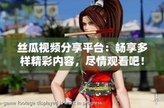 丝瓜视频分享平台：畅享多样精彩内容，尽情观看吧！