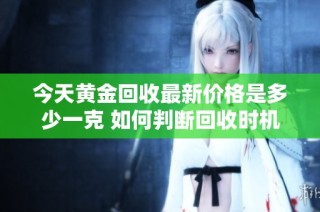 今天黄金回收最新价格是多少一克 如何判断回收时机