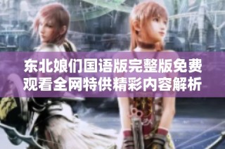 东北娘们国语版完整版免费观看全网特供精彩内容解析