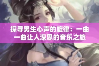 探寻男生心声的旋律：一曲一曲让人深思的音乐之旅