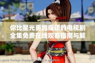 你比星光更加耀眼的电视剧全集免费在线观看指南与解析