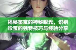 揭秘鉴宝的神秘眼光，识别珍宝的独特技巧与经验分享