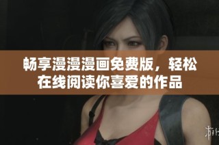 畅享漫漫漫画免费版，轻松在线阅读你喜爱的作品