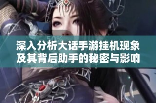 深入分析大话手游挂机现象及其背后助手的秘密与影响因素