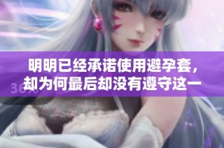 明明已经承诺使用避孕套，却为何最后却没有遵守这一约定呢