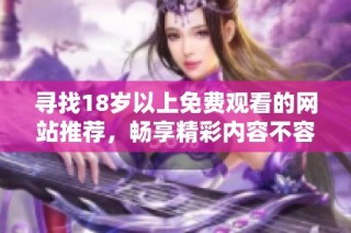 寻找18岁以上免费观看的网站推荐，畅享精彩内容不容错过