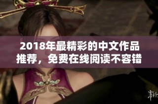 2018年最精彩的中文作品推荐，免费在线阅读不容错过！