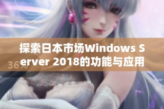 探索日本市场Windows Server 2018的功能与应用价值分析