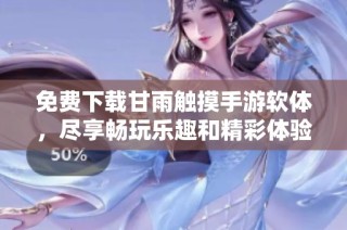 免费下载甘雨触摸手游软体，尽享畅玩乐趣和精彩体验