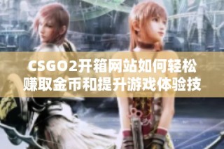 CSGO2开箱网站如何轻松赚取金币和提升游戏体验技巧