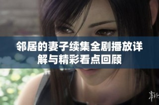 邻居的妻子续集全剧播放详解与精彩看点回顾