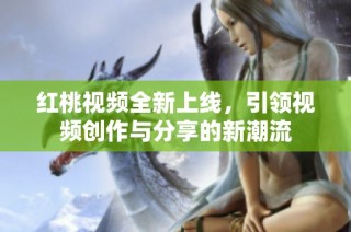 红桃视频全新上线，引领视频创作与分享的新潮流