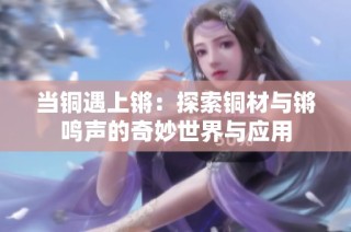 当铜遇上锵：探索铜材与锵鸣声的奇妙世界与应用