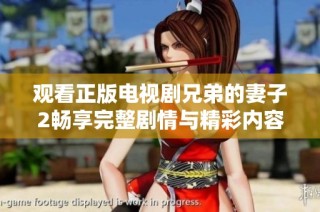 观看正版电视剧兄弟的妻子2畅享完整剧情与精彩内容的方法介绍