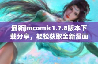 最新jmcomic1.7.8版本下载分享，轻松获取全新漫画阅读体验与功能提升