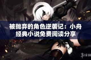 被抛弃的角色逆袭记：小舟经典小说免费阅读分享