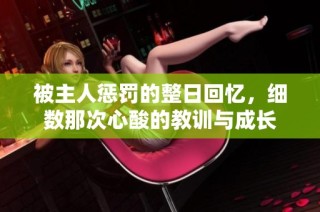 被主人惩罚的整日回忆，细数那次心酸的教训与成长