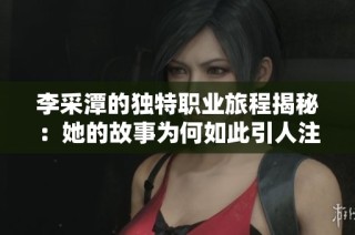 李采潭的独特职业旅程揭秘：她的故事为何如此引人注目