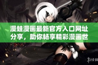 漫蛙漫画最新官方入口网址分享，助你畅享精彩漫画世界