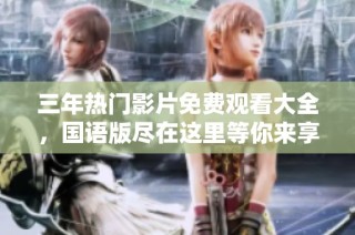 三年热门影片免费观看大全，国语版尽在这里等你来享受