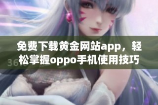 免费下载黄金网站app，轻松掌握oppo手机使用技巧与资源