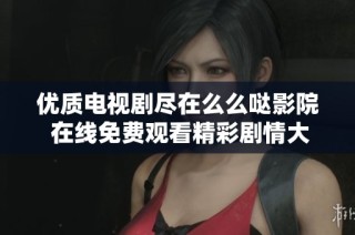 优质电视剧尽在么么哒影院 在线免费观看精彩剧情大集合