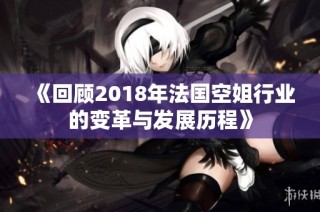 《回顾2018年法国空姐行业的变革与发展历程》