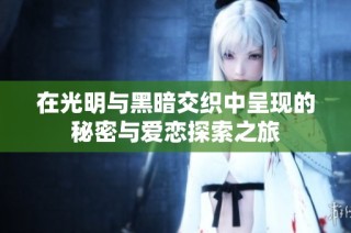 在光明与黑暗交织中呈现的秘密与爱恋探索之旅