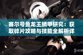 赛尔号鱼龙王鳞甲研究：获取碎片攻略与技能全解析详解