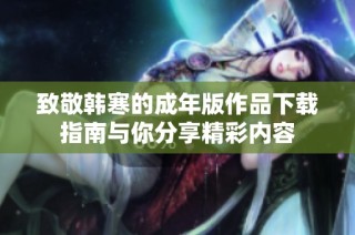 致敬韩寒的成年版作品下载指南与你分享精彩内容