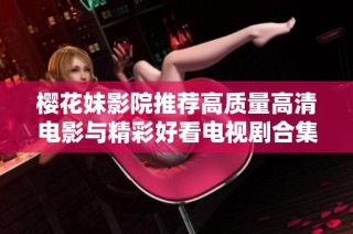 樱花妹影院推荐高质量高清电影与精彩好看电视剧合集
