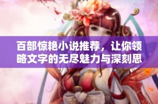 百部惊艳小说推荐，让你领略文字的无尽魅力与深刻思考